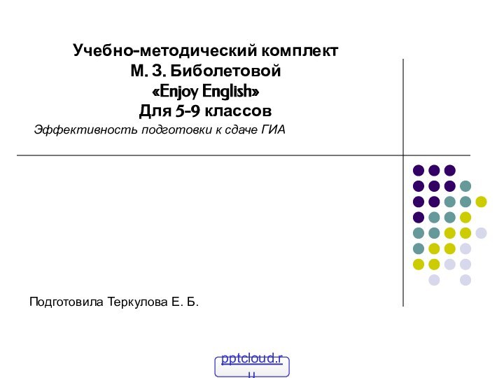 Учебно-методический комплект М. З. Биболетовой «Enjoy English»Для 5-9 классовЭффективность подготовки к сдаче ГИАПодготовила Теркулова Е. Б.