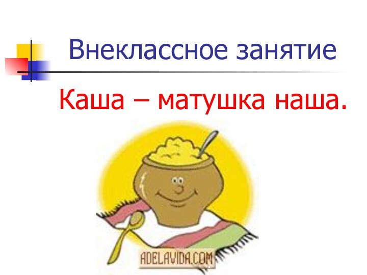 Внеклассное занятиеКаша – матушка наша.