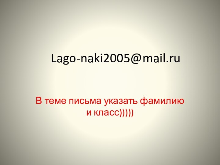 Lago-naki2005@mail.ruВ теме письма указать фамилию и класс)))))