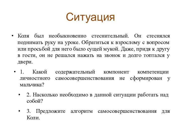 СитуацияКоля был необыкновенно стеснительный. Он стеснялся поднимать руку на уроке. Обратиться к