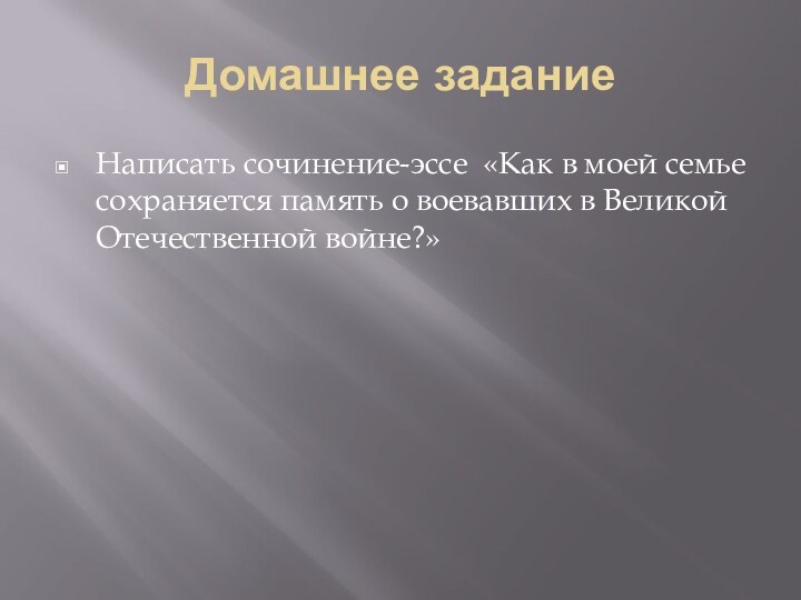 Домашнее заданиеНаписать сочинение-эссе «Как в моей семье сохраняется память о воевавших в Великой Отечественной войне?»