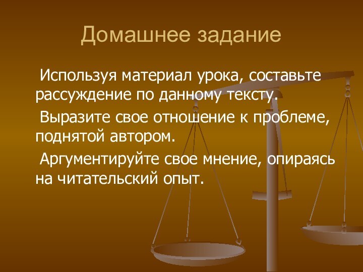 Домашнее задание	Используя материал урока, составьте рассуждение по данному тексту.	Выразите свое отношение к