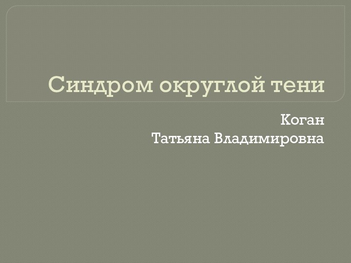 Синдром округлой тениКоган Татьяна Владимировна