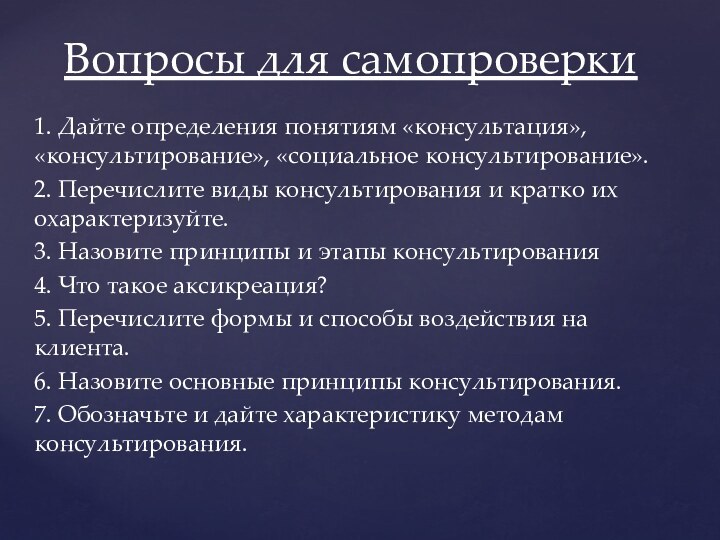 1. Дайте определения понятиям «консультация», «консультирование», «социальное консультирование».2. Перечислите виды консультирования и