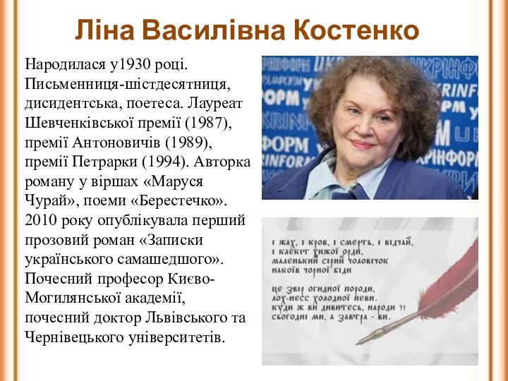 Ліна Василівна КостенкоНародилася у1930 році. Письменниця-шістдесятниця, дисидентська, поетеса. Лауреат Шевченківської премії (1987),