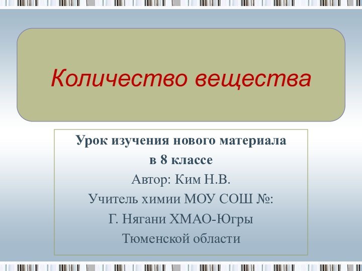 Количество веществаУрок изучения нового материала в 8 классеАвтор: Ким Н.В.Учитель химии МОУ