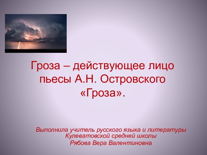 Гроза – действующее лицо  пьесы А.Н. Островского «Гроза».Выполнила учитель