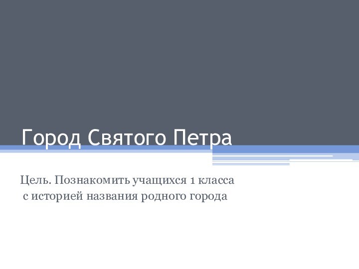 Город Святого ПетраЦель. Познакомить учащихся 1 класса с историей названия родного города