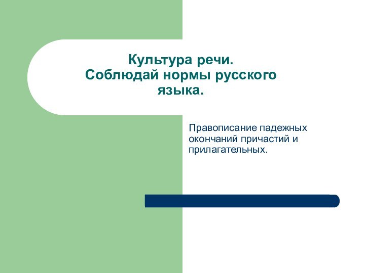 Культура речи. Соблюдай нормы русского языка. Правописание падежных окончаний причастий и прилагательных.