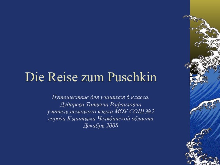 Die Reise zum PuschkinПутешествие для учащихся 6 класса.Дударева Татьяна Рафаиловнаучитель немецкого языка