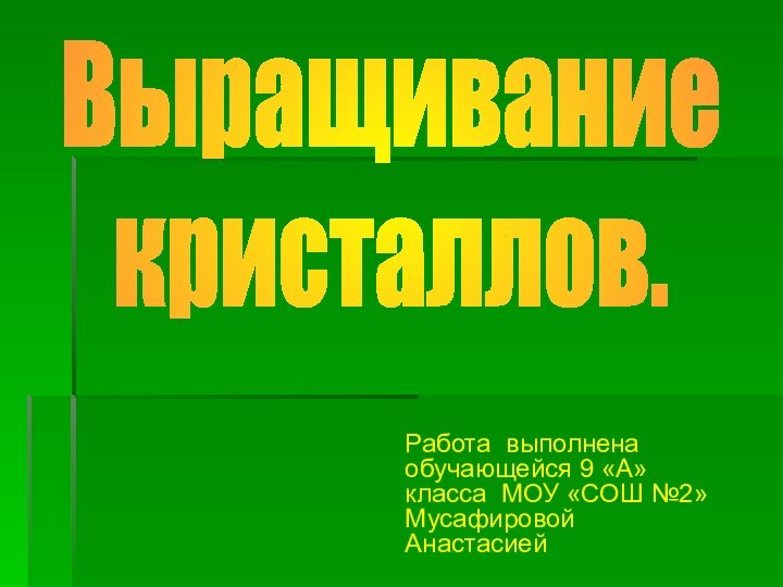 Работа выполнена обучающейся 9 «А» класса МОУ «СОШ №2» Мусафировой АнастасиейВыращиваниекристаллов.