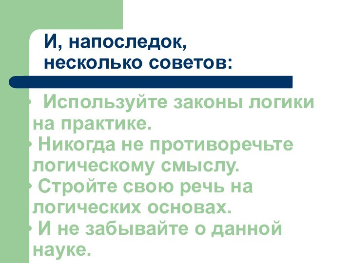 Используйте законы логики на практике. Никогда не противоречьте логическому смыслу. Стройте