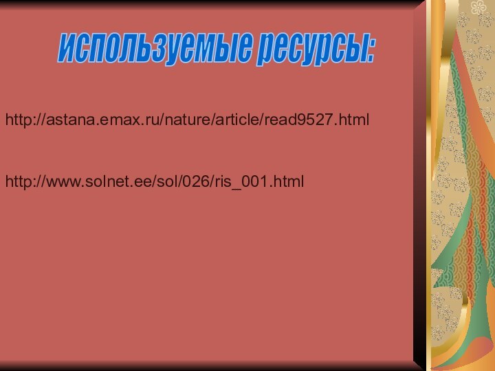 http://astana.emax.ru/nature/article/read9527.htmlhttp://www.solnet.ee/sol/026/ris_001.htmlиспользуемые ресурсы: