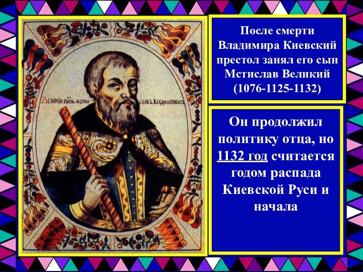 После смерти Владимира Киевский престол занял его сын Мстислав Великий (1076-1125-1132)Он продолжил