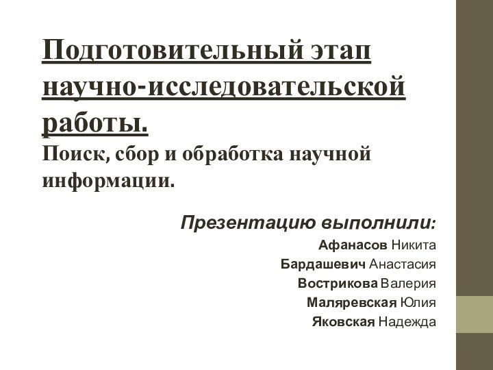 Подготовительный этап научно-исследовательской работы. Поиск, сбор и обработка научной информации.Презентацию выполнили:Афанасов НикитаБардашевич АнастасияВострикова ВалерияМаляревская ЮлияЯковская Надежда