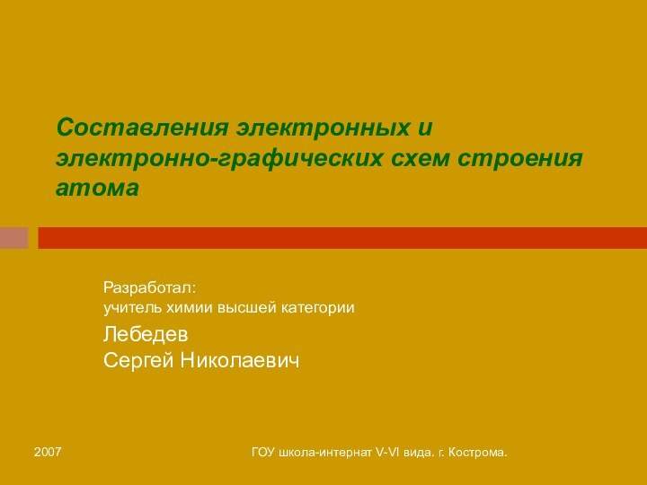 2007ГОУ школа-интернат V-VI вида. г. Кострома.Составления электронных и электронно-графических схем строения атомаРазработал: