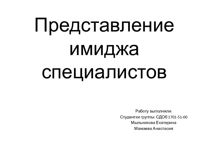 Представление имиджа специалистовРаботу выполняли: Студентки группы: СДОб 1701-51-00Мыльникова ЕкатеринаМамаева Анастасия