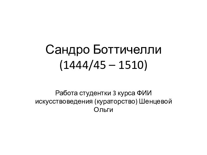 Сандро Боттичелли (1444/45 – 1510)Работа студентки 3 курса ФИИ искусствоведения (кураторство) Шенцевой Ольги