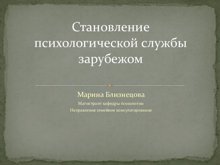 Марина БлизнецоваМагистрант кафедры психологииНаправление семейное консультированиеСтановление психологической службы зарубежом