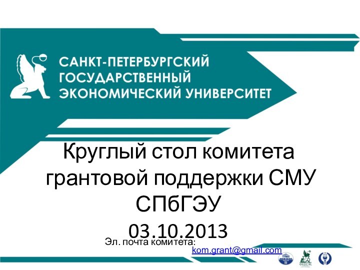 Круглый стол комитета  грантовой поддержки СМУ СПбГЭУ 03.10.2013Эл. почта комитета: kom.grant@gmail.com