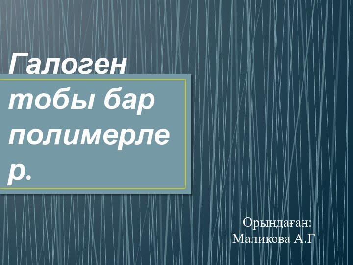 Галоген тобы бар полимерлер.  Орындаған: Маликова А.Г