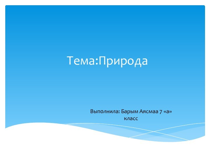 Тема:ПриродаВыполнила: Барым Аясмаа 7 «а» класс