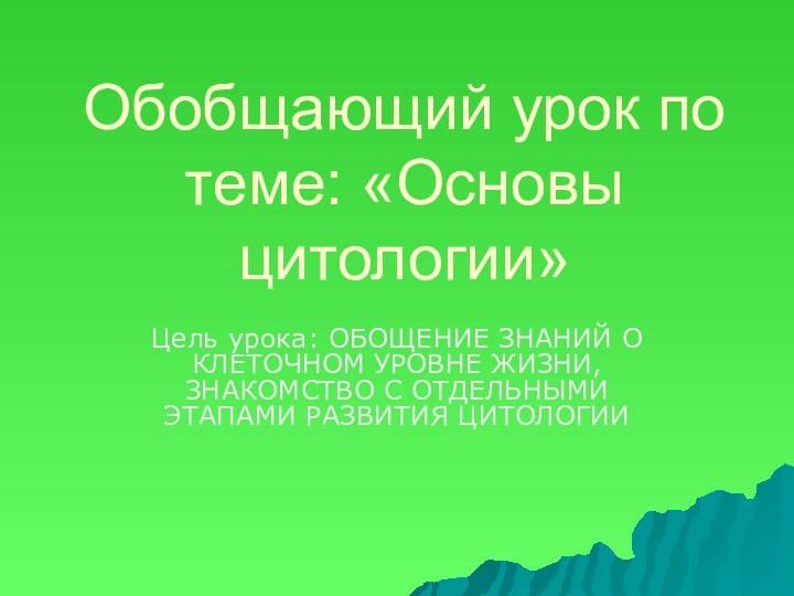 Обобщающий урок по теме: «Основы цитологии»Цель урока: ОБОЩЕНИЕ ЗНАНИЙ О КЛЕТОЧНОМ УРОВНЕ