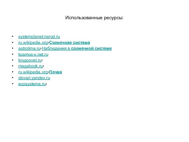 Использованные ресурсы:systemplanet.narod.ru ru.wikipedia.org›Солнечная система astrotime.ru›Наблюдения в солнечной системе kosmos-x.net.ru krugosvet.ru› megabook.ru› ru.wikipedia.org›Почва slovari.yandex.ru ecosystema.ru›