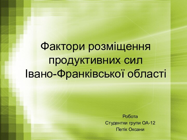 Фактори розміщення продуктивних сил  Івано-Франківської областіРобота Студентки групи ОА-12Петік Оксани