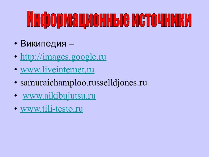 Википедия – http://images.google.ru www.liveinternet.ru samuraichamploo.russelldjones.ru www.aikibujutsu.ru www.tili-testo.ru Информационные источники