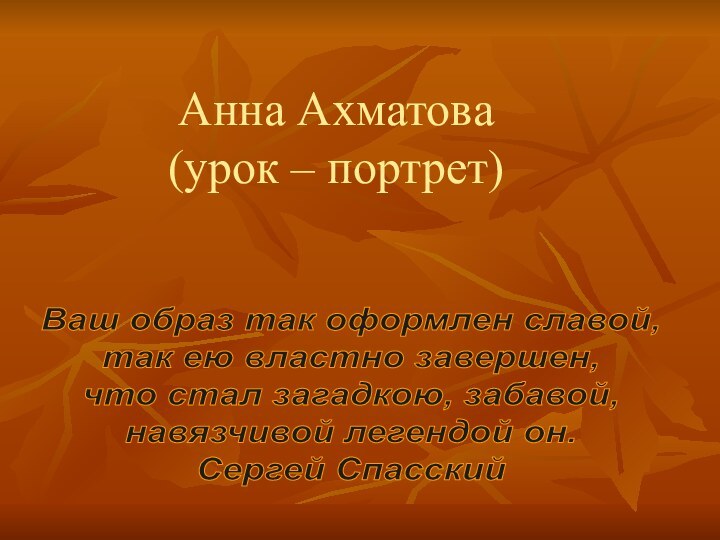 Анна Ахматова (урок – портрет)Ваш образ так оформлен славой,так ею властно