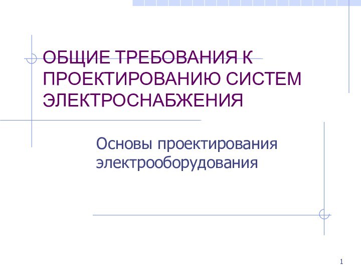 ОБЩИЕ ТРЕБОВАНИЯ К ПРОЕКТИРОВАНИЮ СИСТЕМ ЭЛЕКТРОСНАБЖЕНИЯОсновы проектирования электрооборудования