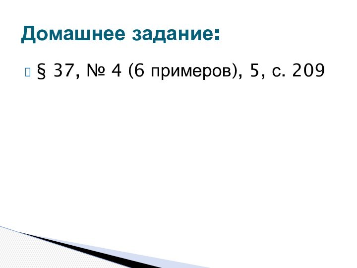 § 37, № 4 (6 примеров), 5, с. 209Домашнее задание: