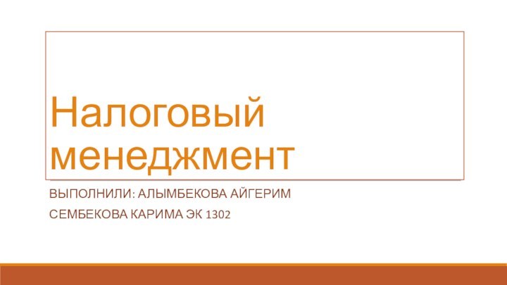 Налоговый менеджментВыполнили: Алымбекова АйгеримСембекова Карима ЭК 1302