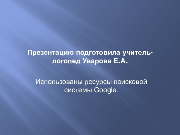 Презентацию подготовила учитель-логопед Уварова Е.А.Использованы ресурсы поисковой системы Google.