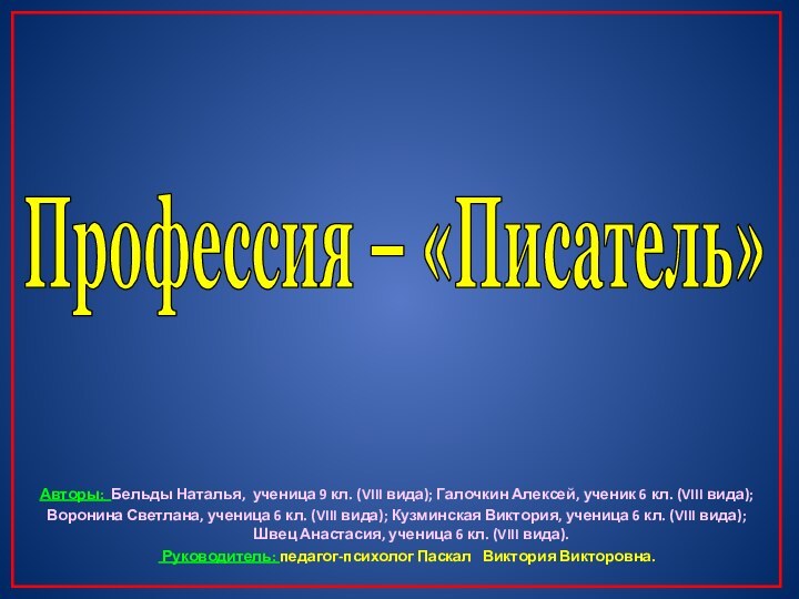 Профессия – «Писатель»Авторы: Бельды Наталья, ученица 9 кл. (VIII вида); Галочкин Алексей,