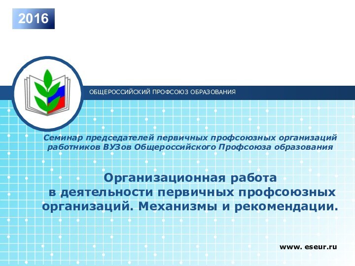 www. eseur.ruОБЩЕРОССИЙСКИЙ ПРОФСОЮЗ ОБРАЗОВАНИЯ2016Семинар председателей первичных профсоюзных организаций работников ВУЗов Общероссийского Профсоюза