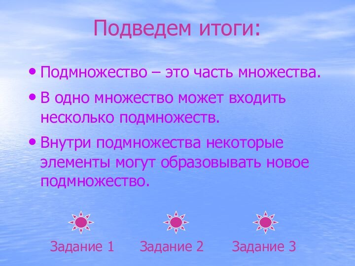 Подведем итоги:Подмножество – это часть множества.В одно множество может входить несколько подмножеств.Внутри