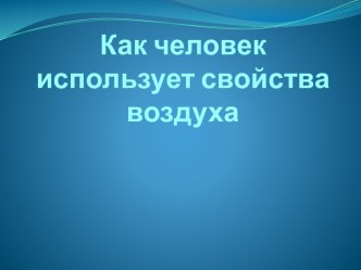 Как человек использует свойства воздуха