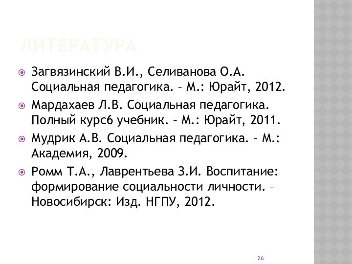 ЛитератураЗагвязинский В.И., Селиванова О.А. Социальная педагогика. – М.: Юрайт, 2012.Мардахаев Л.В. Социальная