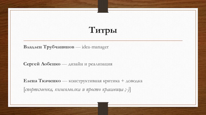 Владлен Трубчанинов — idea-managerСергей Лобенко — дизайн и реализацияЕлена Ткаченко — конструктивная