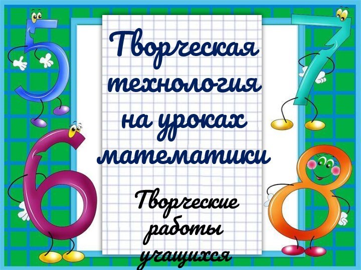 Творческая  технология  на уроках  математикиТворческие работы учащихся