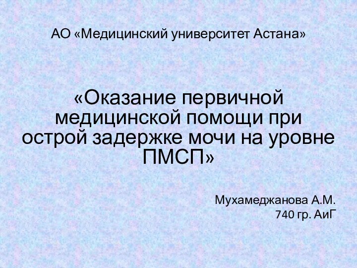 АО «Медицинский университет Астана»«Оказание первичной медицинской помощи при острой задержке мочи на