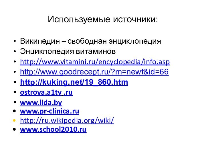 Используемые источники:Википедия – свободная энциклопедияЭнциклопедия витаминовhttp://www.vitamini.ru/encyclopedia/info.asphttp://www.goodrecept.ru/?m=newf&id=66http://kuking.net/19_860.htm ostrova.a1tv .ruwww.lida.bywww.pr-clinica.ru http://ru.wikipedia.org/wiki/www.school2010.ru 