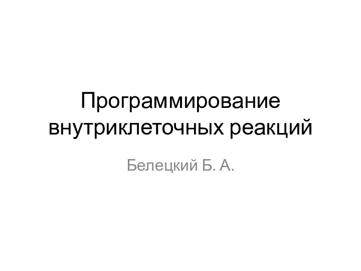 Программирование внутриклеточных реакцийБелецкий Б. А.