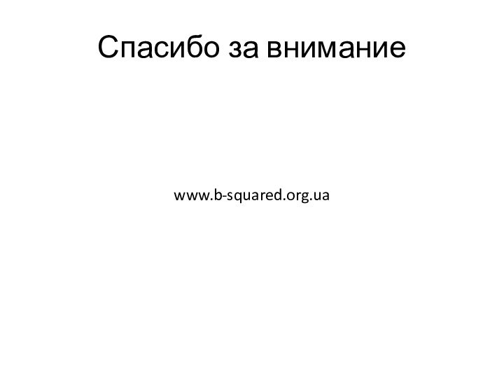 Спасибо за вниманиеwww.b-squared.org.ua