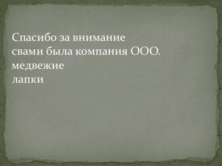 Спасибо за внимание  свами была компания ООО.медвежие  лапки