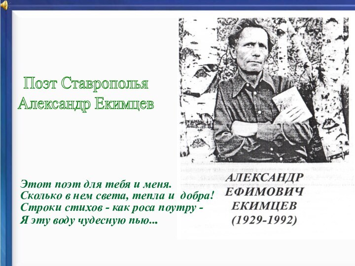 Поэт СтавропольяАлександр ЕкимцевЭтот поэт для тебя и меня.  Сколько в нем