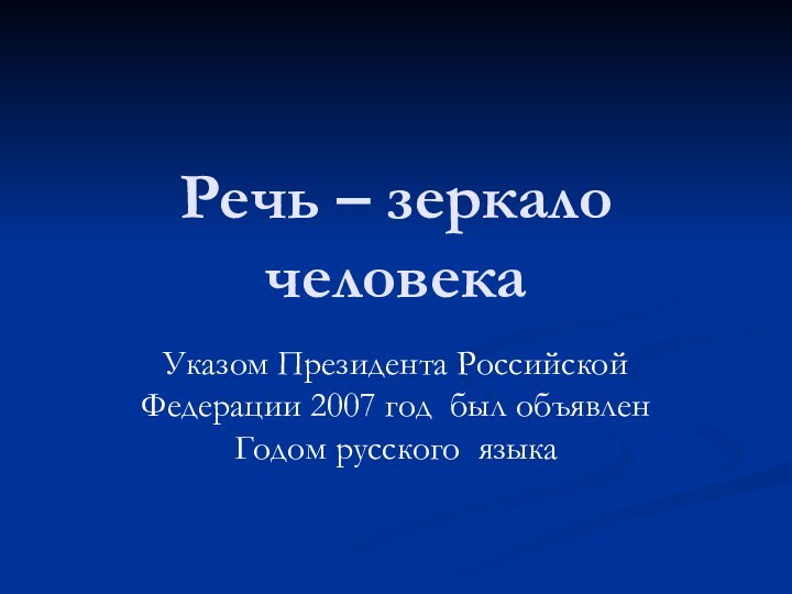 Речь – зеркало человекаУказом Президента Российской Федерации 2007 год был объявлен Годом русского языка