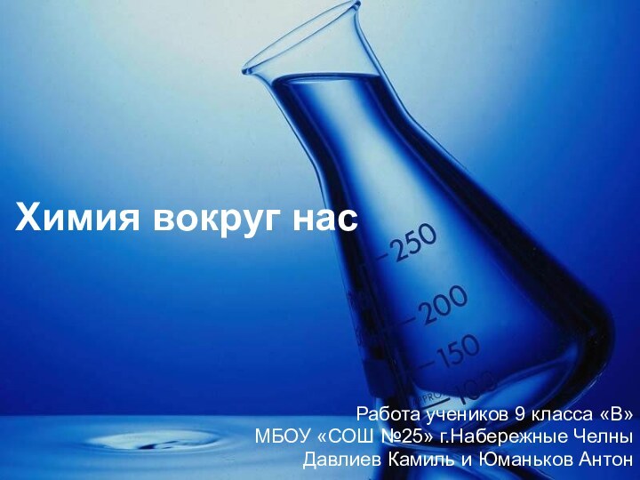 Химия вокруг насРабота учеников 9 класса «В»МБОУ «СОШ №25» г.Набережные ЧелныДавлиев Камиль и Юманьков Антон